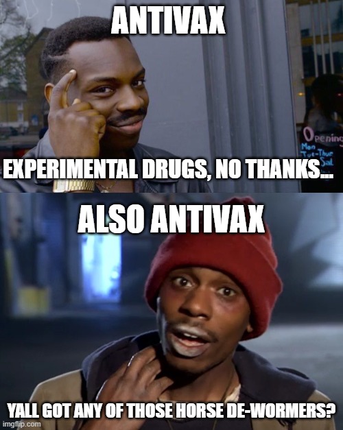 ANTIVAX; EXPERIMENTAL DRUGS, NO THANKS... ALSO ANTIVAX; YALL GOT ANY OF THOSE HORSE DE-WORMERS? | image tagged in memes,roll safe think about it | made w/ Imgflip meme maker