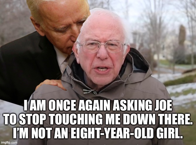 Somebody tell Joe to knock it off | I AM ONCE AGAIN ASKING JOE TO STOP TOUCHING ME DOWN THERE. I’M NOT AN EIGHT-YEAR-OLD GIRL. | image tagged in joe biden sniffing bernie sanders,memes,creepy joe biden,child,bad joke,girl | made w/ Imgflip meme maker