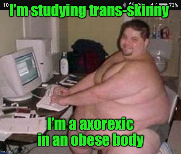 Fat man at work | I’m studying trans-skinny I’m a axorexic in an obese body | image tagged in fat man at work | made w/ Imgflip meme maker