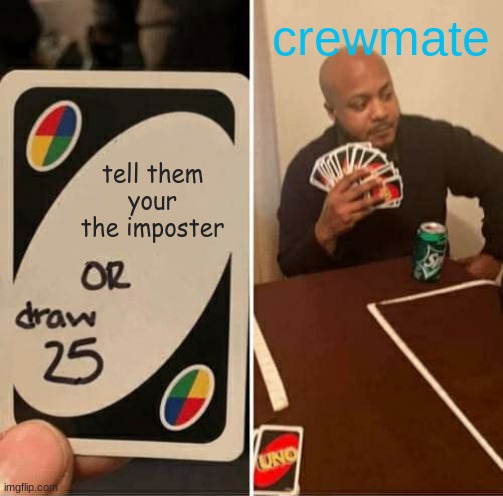 UNO Draw 25 Cards | crewmate; tell them your the imposter | image tagged in memes,uno draw 25 cards | made w/ Imgflip meme maker