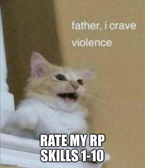 I wear a mask with a smile for hours at a time Stare at the ceiling while I hold back what's on my mind And when they ask me how | RATE MY RP SKILLS 1-10 | image tagged in father i crave violence | made w/ Imgflip meme maker