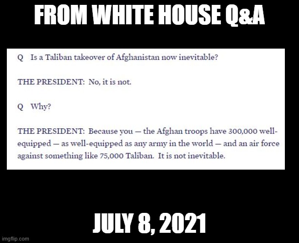 This didn't age well ... | FROM WHITE HOUSE Q&A; JULY 8, 2021 | image tagged in biden,taliban,afghanistan | made w/ Imgflip meme maker