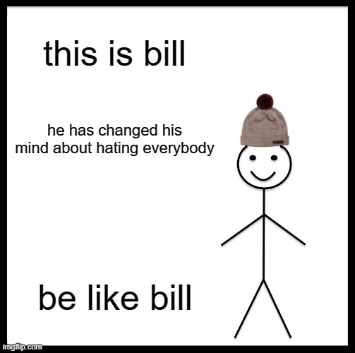 this is my freind bill | this is bill; he has changed his mind about hating everybody; be like bill | image tagged in memes,be like bill | made w/ Imgflip meme maker