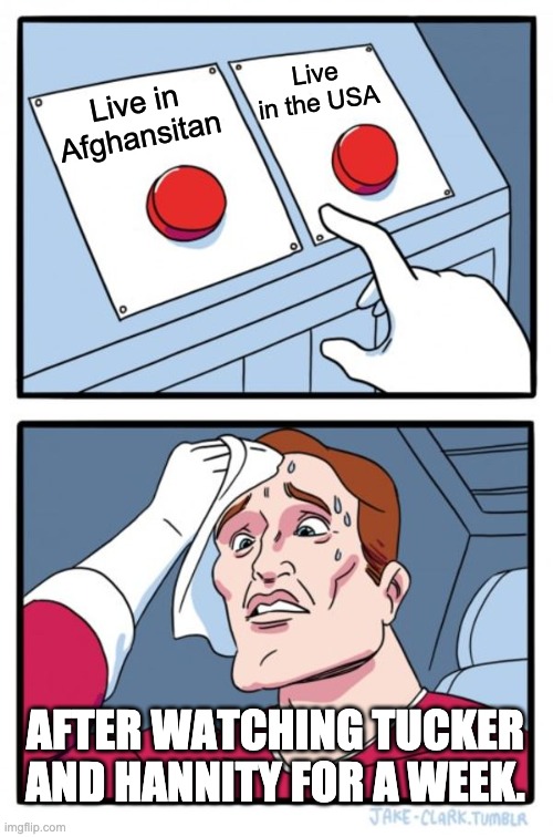 Two Buttons Meme | Live in the USA; Live in Afghansitan; AFTER WATCHING TUCKER AND HANNITY FOR A WEEK. | image tagged in memes,two buttons | made w/ Imgflip meme maker