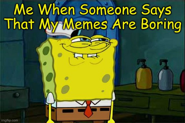 lol | Me When Someone Says That My Memes Are Boring | image tagged in memes,don't you squidward | made w/ Imgflip meme maker