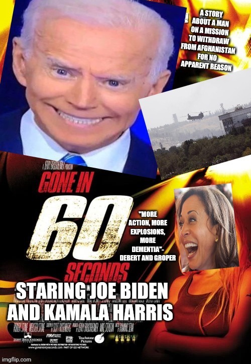 Wilder than any movie | "MORE ACTION, MORE EXPLOSIONS, MORE DEMENTIA"- DEBERT AND GROPER | image tagged in biden,joe biden | made w/ Imgflip meme maker