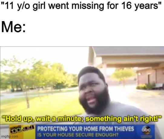 Hold up wait a minute something aint right | "11 y/o girl went missing for 16 years" Me: | image tagged in hold up wait a minute something aint right | made w/ Imgflip meme maker