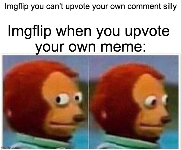 Image title | Imgflip you can't upvote your own comment silly; Imgflip when you upvote 
your own meme: | image tagged in memes,monkey puppet,hi,funny memes,lol | made w/ Imgflip meme maker