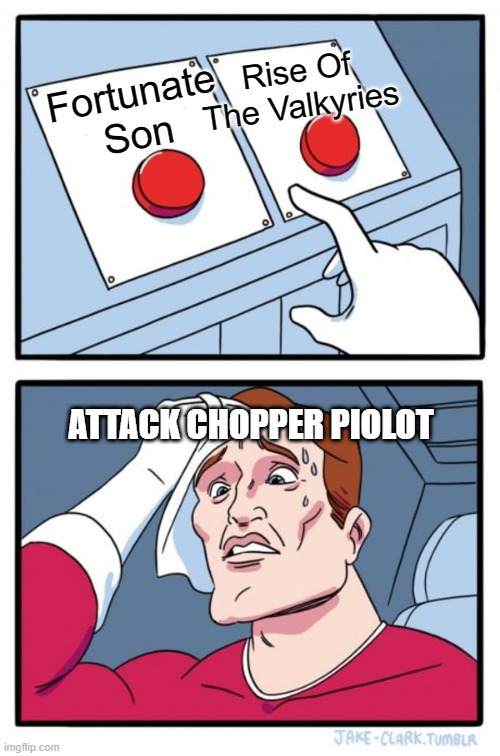 Two Buttons | Rise Of The Valkyries; Fortunate Son; ATTACK CHOPPER PIOLOT | image tagged in memes,two buttons,attack helicopter,helicopter | made w/ Imgflip meme maker