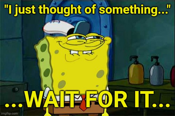 Sponge Bob ? | "I just thought of something..."; ...WAIT FOR IT... | image tagged in memes,don't you squidward | made w/ Imgflip meme maker