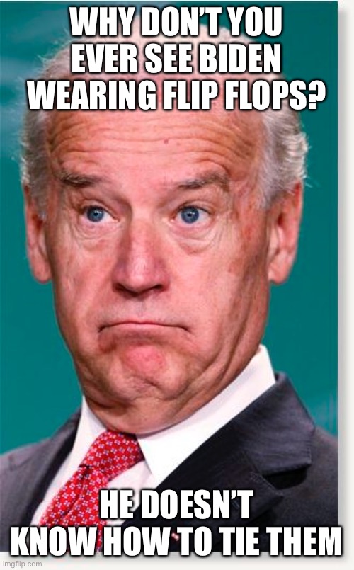 ? | WHY DON’T YOU EVER SEE BIDEN WEARING FLIP FLOPS? HE DOESN’T KNOW HOW TO TIE THEM | image tagged in flip flops | made w/ Imgflip meme maker