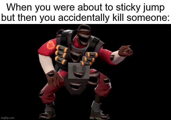 Demo Laughing | When you were about to sticky jump but then you accidentally kill someone: | image tagged in demo laughing | made w/ Imgflip meme maker