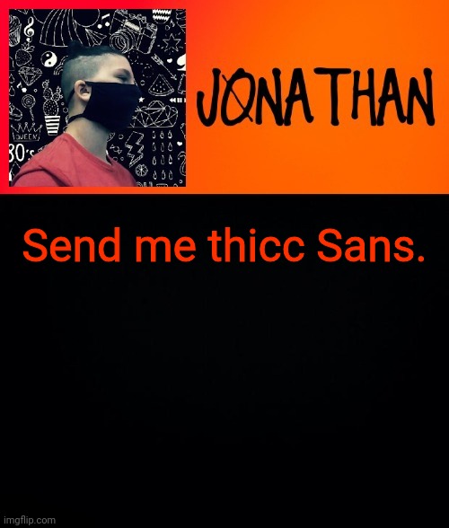 If you even can, probably don't exist but worth a shot | Send me thicc Sans. | image tagged in jonathan the high school kid | made w/ Imgflip meme maker
