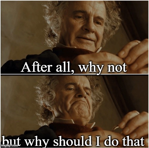 why should I do that | After all, why not; but why should I do that | image tagged in bilbo - why shouldn t i keep it | made w/ Imgflip meme maker