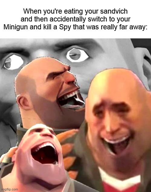 Heavy Laughing | When you're eating your sandvich and then accidentally switch to your Minigun and kill a Spy that was really far away: | image tagged in heavy laughing | made w/ Imgflip meme maker