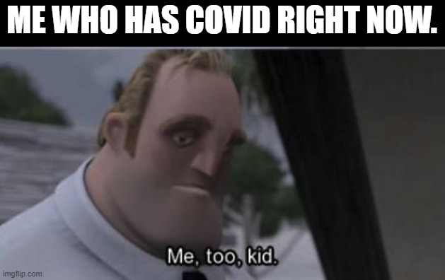 Me to kid | ME WHO HAS COVID RIGHT NOW. | image tagged in me to kid | made w/ Imgflip meme maker