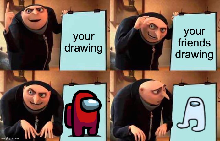 Gru's Plan Meme | your drawing; your friends drawing | image tagged in memes,gru's plan | made w/ Imgflip meme maker
