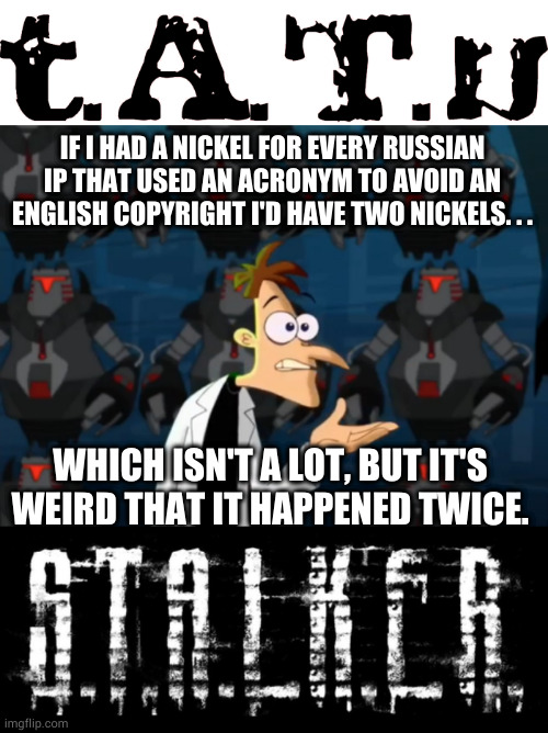 Oh those Russians! | IF I HAD A NICKEL FOR EVERY RUSSIAN IP THAT USED AN ACRONYM TO AVOID AN ENGLISH COPYRIGHT I'D HAVE TWO NICKELS. . . WHICH ISN'T A LOT, BUT IT'S WEIRD THAT IT HAPPENED TWICE. | image tagged in two nickels meme,russia,video games,stalker,gay | made w/ Imgflip meme maker