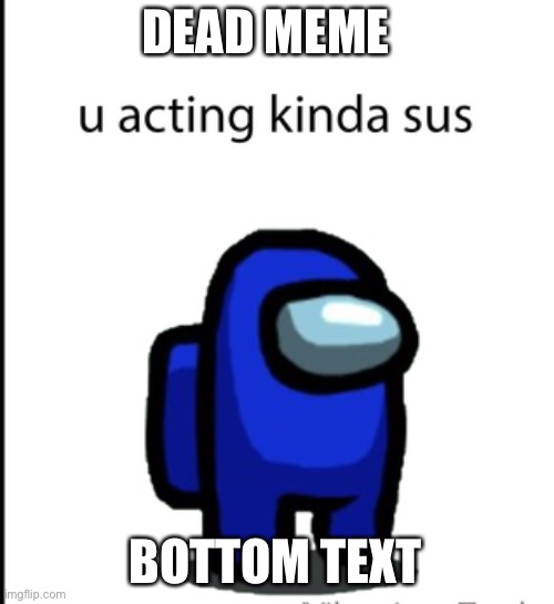 Dead meme | DEAD MEME; BOTTOM TEXT | image tagged in ur acting kinda sus | made w/ Imgflip meme maker