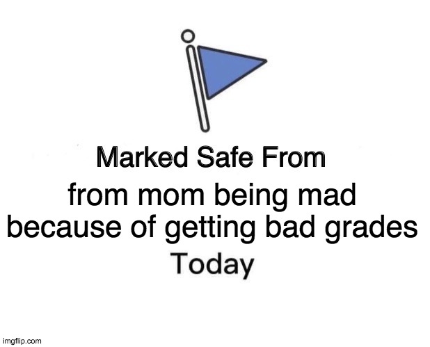 Marked Safe From | from mom being mad because of getting bad grades | image tagged in memes,marked safe from | made w/ Imgflip meme maker