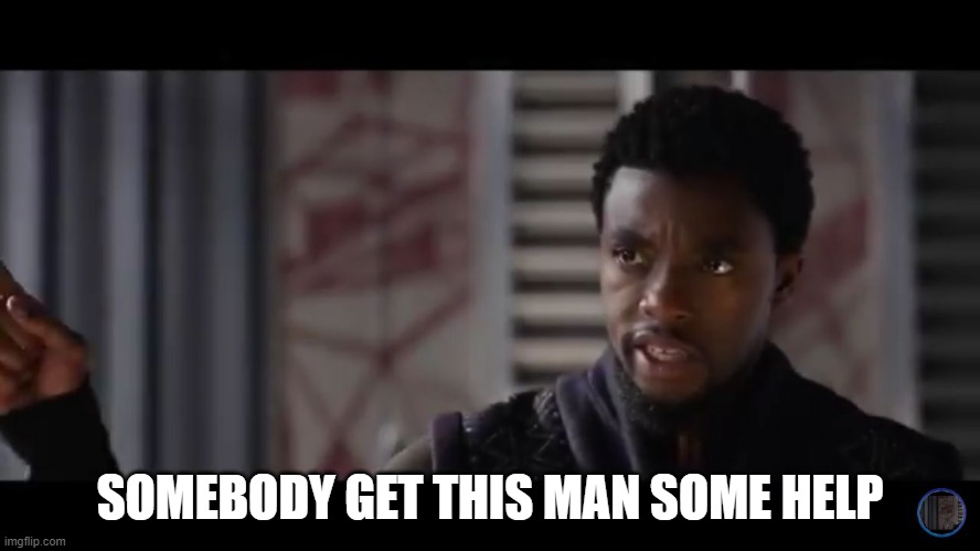 Black Panther - Get this man a shield | SOMEBODY GET THIS MAN SOME HELP | image tagged in black panther - get this man a shield | made w/ Imgflip meme maker