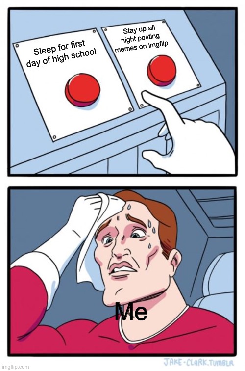 Can’t choose | Stay up all night posting memes on imgflip; Sleep for first day of high school; Me | image tagged in memes,two buttons | made w/ Imgflip meme maker