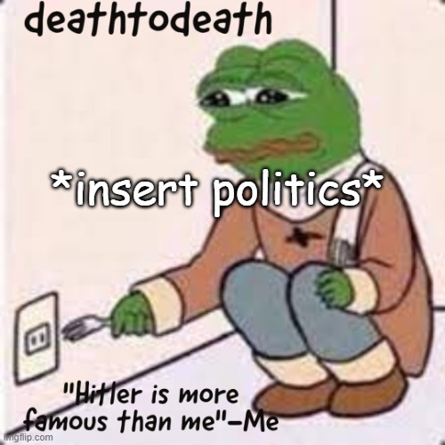 deathtodeath template | *insert politics* | image tagged in deathtodeath template | made w/ Imgflip meme maker
