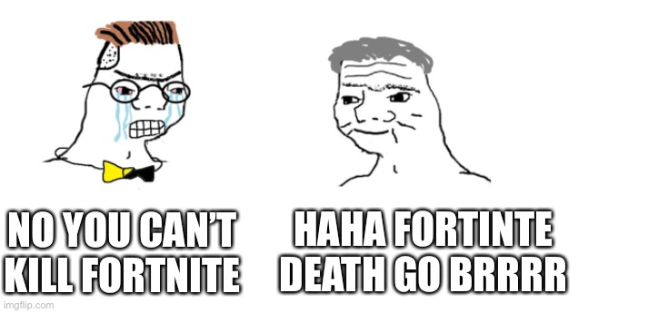 nooo haha go brrr | NO YOU CAN’T KILL FORTNITE HAHA FORTINTE DEATH GO BRRRR | image tagged in nooo haha go brrr | made w/ Imgflip meme maker