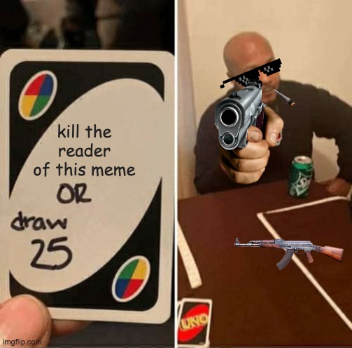 UNO Draw 25 Cards Meme | kill the reader of this meme | image tagged in memes,uno draw 25 cards | made w/ Imgflip meme maker