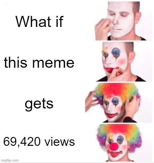 69,420.. hehe. | What if; this meme; gets; 69,420 views | image tagged in memes,clown applying makeup | made w/ Imgflip meme maker