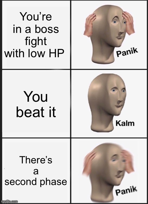 Low HP | You’re in a boss fight with low HP; You beat it; There’s a second phase | image tagged in memes,panik kalm panik | made w/ Imgflip meme maker