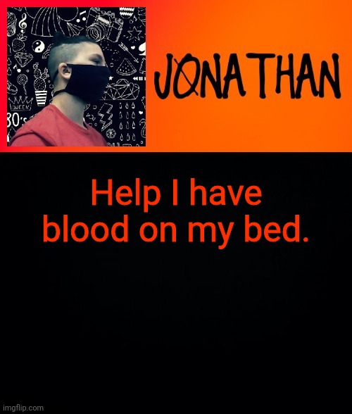 Help I have blood on my bed. | image tagged in jonathan the high school kid | made w/ Imgflip meme maker