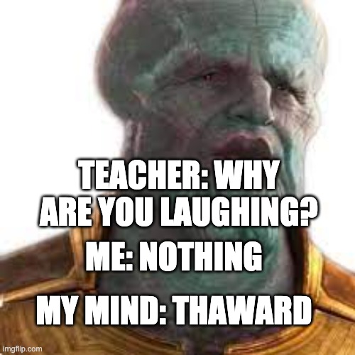 TEACHER: WHY ARE YOU LAUGHING? ME: NOTHING; MY MIND: THAWARD | image tagged in thanos | made w/ Imgflip meme maker