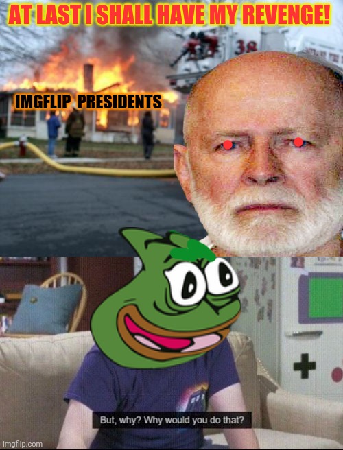 When you wish destruction on IP then return... | AT LAST I SHALL HAVE MY REVENGE! IMGFLIP  PRESIDENTS | image tagged in memes,disaster girl,but why why would you do that,are you blind,vote pepe party | made w/ Imgflip meme maker