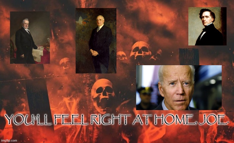 Presidential Hell | YOU'LL FEEL RIGHT AT HOME, JOE. | image tagged in joe biden,legacy,hell | made w/ Imgflip meme maker
