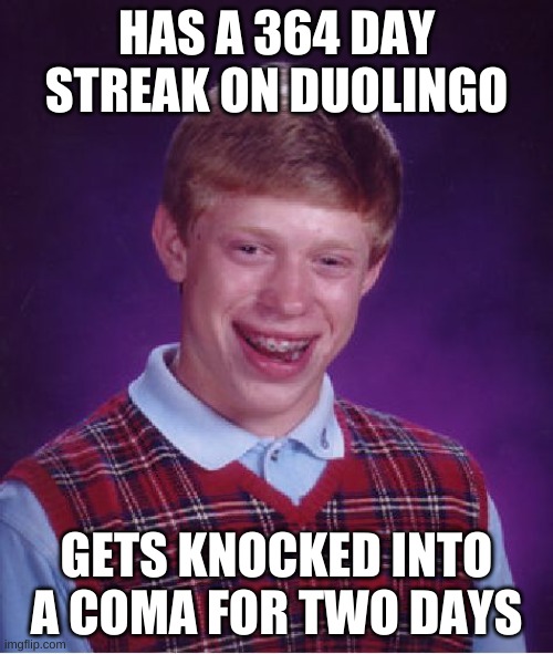 Bad Luck Brian | HAS A 364 DAY STREAK ON DUOLINGO; GETS KNOCKED INTO A COMA FOR TWO DAYS | image tagged in memes,bad luck brian,duolingo,coma,funny meme | made w/ Imgflip meme maker