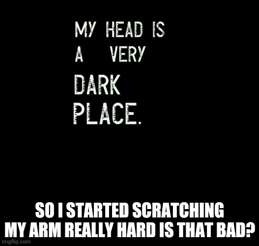 Hi | SO I STARTED SCRATCHING MY ARM REALLY HARD IS THAT BAD? | image tagged in emos | made w/ Imgflip meme maker