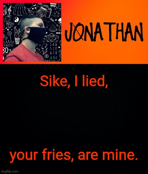 Sike, I lied, your fries, are mine. | image tagged in jonathan the high school kid | made w/ Imgflip meme maker