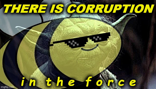 Beez Yoda there is corruption in the force | image tagged in beez yoda there is corruption in the force | made w/ Imgflip meme maker