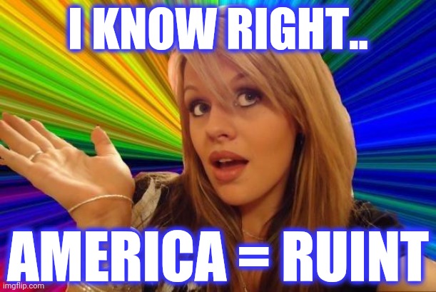 Dumb Blonde Meme | I KNOW RIGHT.. AMERICA = RUINT | image tagged in memes,dumb blonde | made w/ Imgflip meme maker