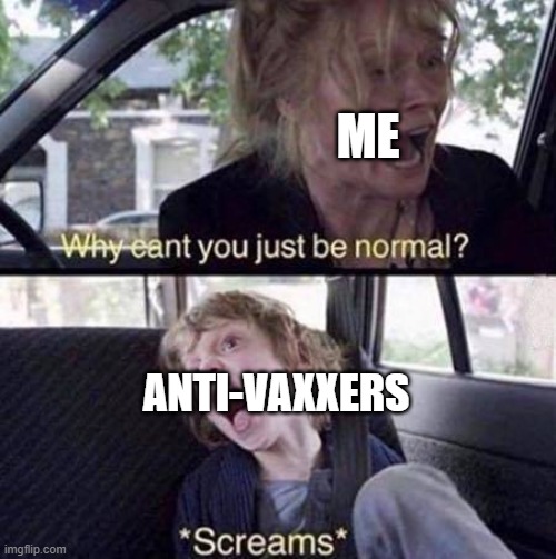 uh | ME; ANTI-VAXXERS | image tagged in why can't you just be normal | made w/ Imgflip meme maker