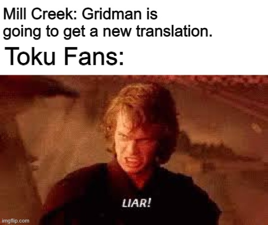 Anakin Liar | Mill Creek: Gridman is going to get a new translation. Toku Fans: | image tagged in anakin liar | made w/ Imgflip meme maker