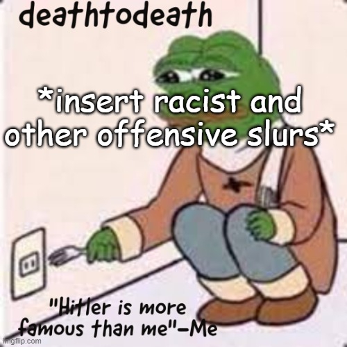 deathtodeath template | *insert racist and other offensive slurs* | image tagged in deathtodeath template | made w/ Imgflip meme maker