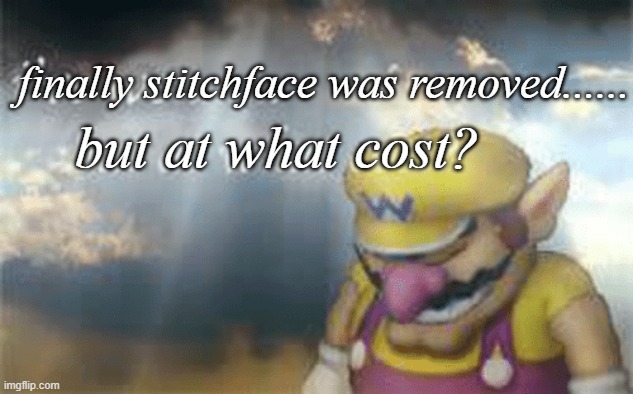 I've won but at what cost? | finally stitchface was removed...... but at what cost? | image tagged in i've won but at what cost | made w/ Imgflip meme maker