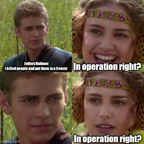 Anakin Padme 4 Panel | Jeffery Dahmer






I killed people and put them in a freezer; In operation right? In operation right? | image tagged in anakin padme 4 panel | made w/ Imgflip meme maker