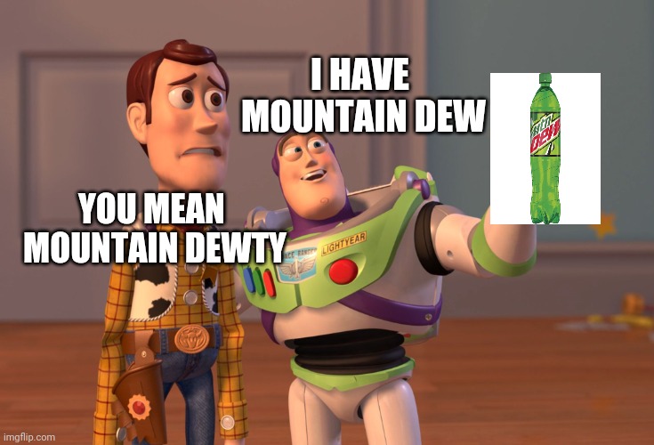 Mountain dew meme | I HAVE 
MOUNTAIN DEW; YOU MEAN 
MOUNTAIN DEWTY | image tagged in memes,x x everywhere | made w/ Imgflip meme maker