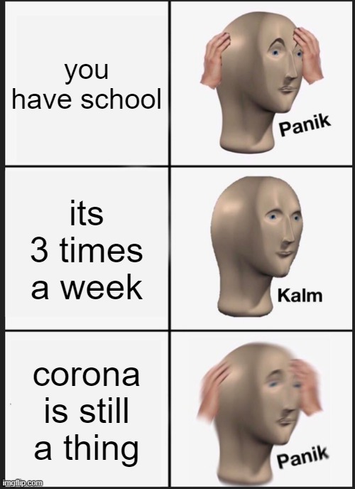 Panik Kalm Panik Meme | you have school; its 3 times a week; corona is still a thing | image tagged in memes,panik kalm panik | made w/ Imgflip meme maker