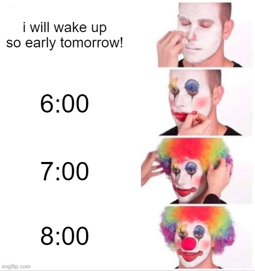 Clown Applying Makeup Meme | i will wake up so early tomorrow! 6:00; 7:00; 8:00 | image tagged in memes,clown applying makeup | made w/ Imgflip meme maker