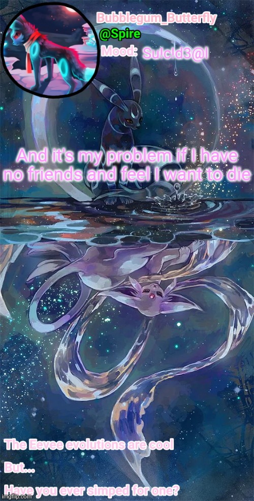 Umbreon and Espeon temp | Su!c!d3@l; And it's my problem if I have no friends and feel I want to die | image tagged in umbreon and espeon temp | made w/ Imgflip meme maker