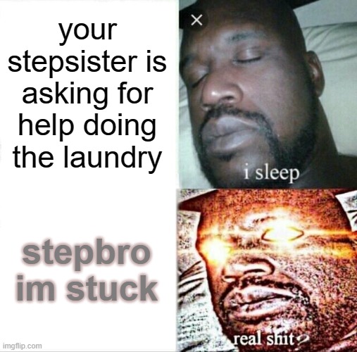 Sleeping Shaq Meme | your stepsister is asking for help doing the laundry; stepbro im stuck | image tagged in memes,sleeping shaq | made w/ Imgflip meme maker